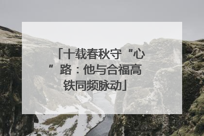 十载春秋守“心”路：他与合福高铁同频脉动