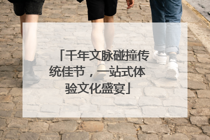 千年文脉碰撞传统佳节，一站式体验文化盛宴