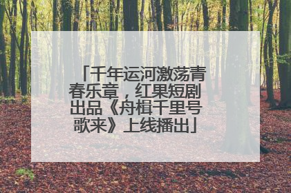 千年运河激荡青春乐章，红果短剧出品《舟楫千里号歌来》上线播出