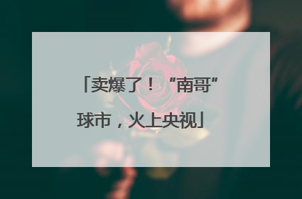 卖爆了！“南哥”球市，火上央视