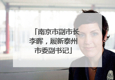 南京市副市长李晖，履新泰州市委副书记