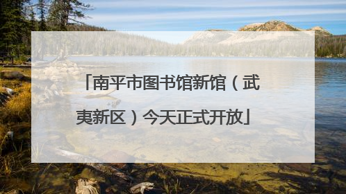 南平市图书馆新馆（武夷新区）今天正式开放