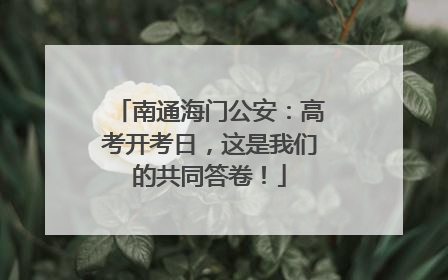 南通海门公安：高考开考日，这是我们的共同答卷！