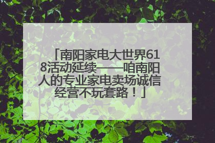 南阳家电大世界618活动延续——咱南阳人的专业家电卖场诚信经营不玩套路！