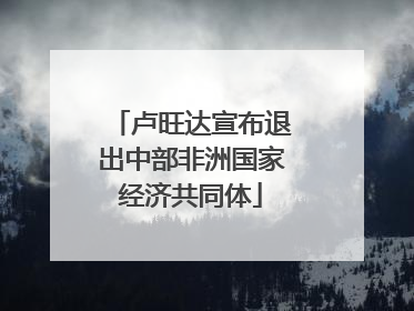 卢旺达宣布退出中部非洲国家经济共同体