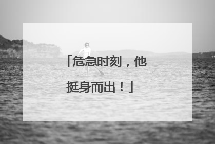 危急时刻，他挺身而出！
