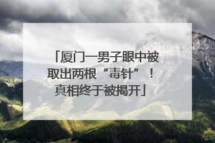 厦门一男子眼中被取出两根“毒针”！真相终于被揭开