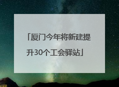 厦门今年将新建提升30个工会驿站