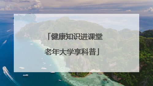 健康知识进课堂 老年大学享科普