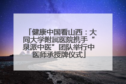 健康中国看山西：大同大学附属医院携手“泉派中医”团队举行中医师承授牌仪式
