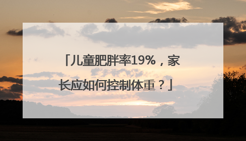 儿童肥胖率19%，家长应如何控制体重？