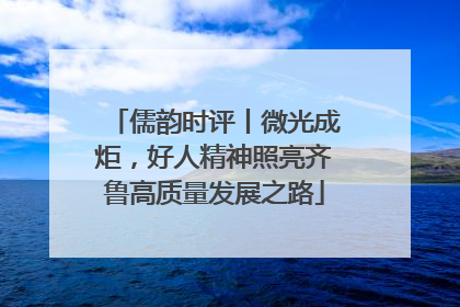 儒韵时评丨微光成炬，好人精神照亮齐鲁高质量发展之路