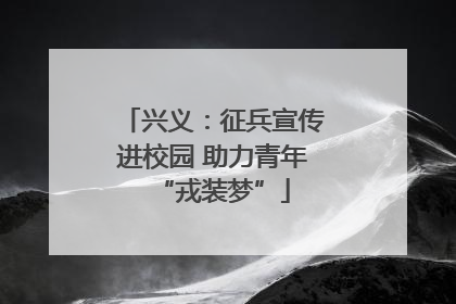 兴义：征兵宣传进校园 助力青年“戎装梦”