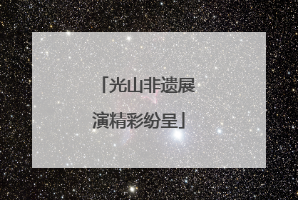 光山非遗展演精彩纷呈