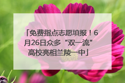 免费指点志愿填报！6月26日众多“双一流”高校亮相兰陵一中