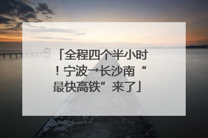 全程四个半小时！宁波→长沙南“最快高铁”来了