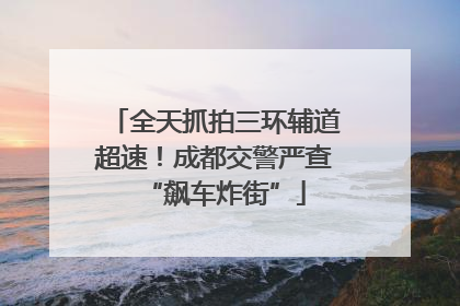 全天抓拍三环辅道超速！成都交警严查“飙车炸街”