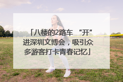 八楼的2路车 “开” 进深圳文博会，吸引众多游客打卡青春记忆