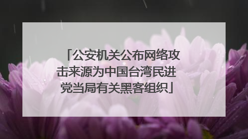 公安机关公布网络攻击来源为中国台湾民进党当局有关黑客组织