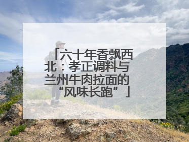 六十年香飘西北：孝正调料与兰州牛肉拉面的“风味长跑”