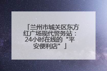 兰州市城关区东方红广场现代警务站：24小时在线的“平安便利店”