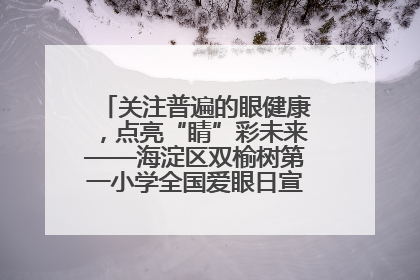 关注普遍的眼健康，点亮“睛”彩未来——海淀区双榆树第一小学全国爱眼日宣传教育活动