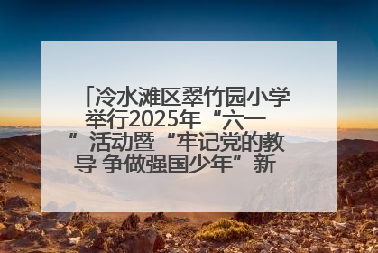 冷水滩区翠竹园小学举行2025年“六一”活动暨“牢记党的教导 争做强国少年”新队员入队仪式