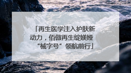 再生医学注入护肤新动力，佰傲再生绽媄娅“械字号”领航前行