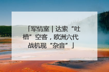 军情室｜达索“吐槽”空客，欧洲六代战机现“杂音”
