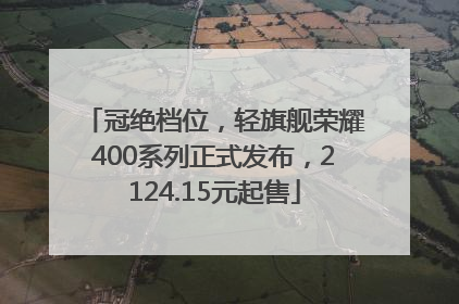 冠绝档位，轻旗舰荣耀400系列正式发布，2124.15元起售