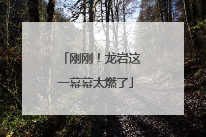 刚刚！龙岩这一幕幕太燃了