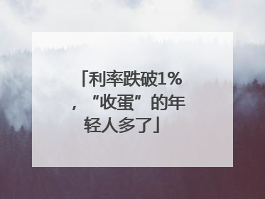 利率跌破1%，“收蛋”的年轻人多了