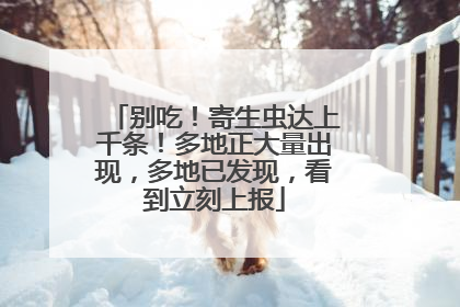 别吃！寄生虫达上千条！多地正大量出现，多地已发现，看到立刻上报