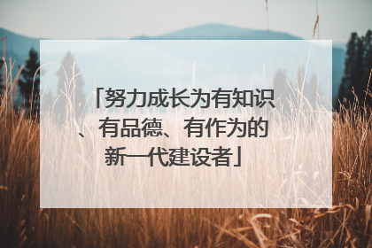 努力成长为有知识、有品德、有作为的新一代建设者