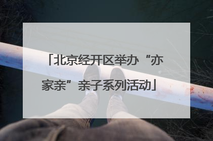 北京经开区举办“亦家亲”亲子系列活动