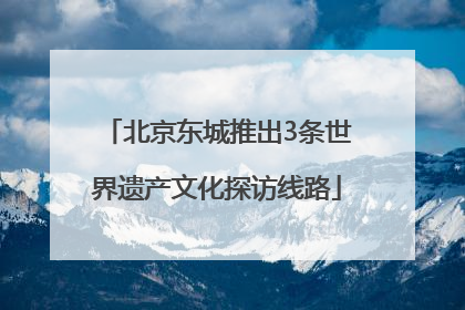 北京东城推出3条世界遗产文化探访线路