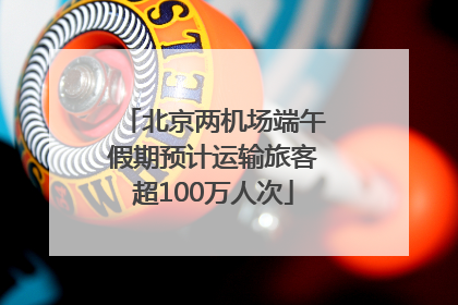 北京两机场端午假期预计运输旅客超100万人次