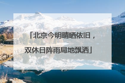 北京今明晴晒依旧，双休日阵雨局地飘洒