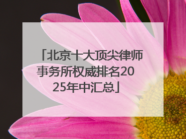 北京十大顶尖律师事务所权威排名2025年中汇总