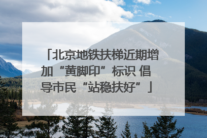 北京地铁扶梯近期增加“黄脚印”标识 倡导市民“站稳扶好”