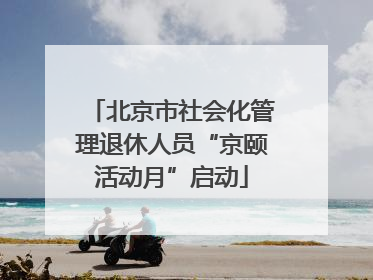 北京市社会化管理退休人员“京颐活动月”启动