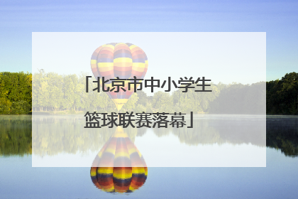 北京市中小学生篮球联赛落幕