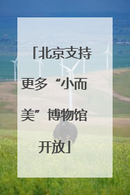 北京支持更多“小而美”博物馆开放