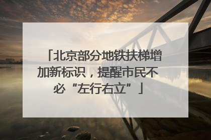 北京部分地铁扶梯增加新标识，提醒市民不必“左行右立”