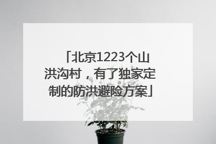北京1223个山洪沟村，有了独家定制的防洪避险方案