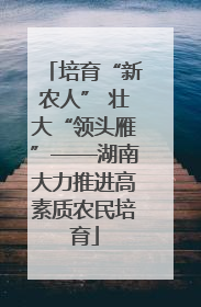 培育“新农人” 壮大“领头雁”——湖南大力推进高素质农民培育