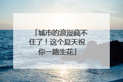 城市的浪漫藏不住了！这个夏天祝你一路生花