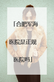 合肥军海医院是正规医院吗