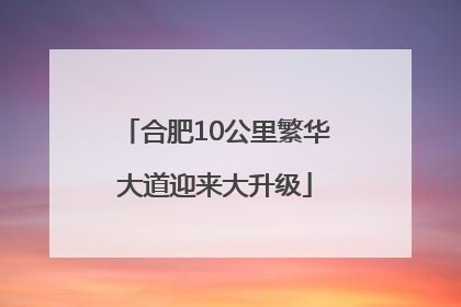 合肥10公里繁华大道迎来大升级