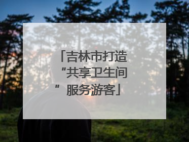 吉林市打造“共享卫生间”服务游客